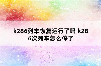 k286列车恢复运行了吗 k286次列车怎么停了